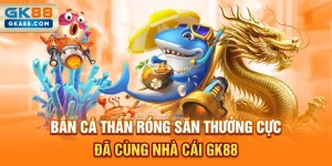 ban-ca-than-rong-san-thuong-cuc-da-cung-nha-cai-gk88