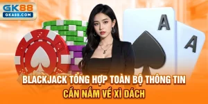blackjack-tong-hop-toan-bo-thong-tin-can-nam-ve-xi-dach