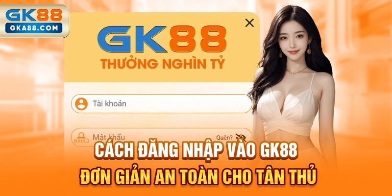 cach-dang-nhap-vao-gk88-don-gian-an-toan-cho-tan-thu