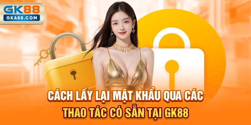 cach-lay-lai-mat-khau-qua-cac-thao-tac-co-san-tai-gk88