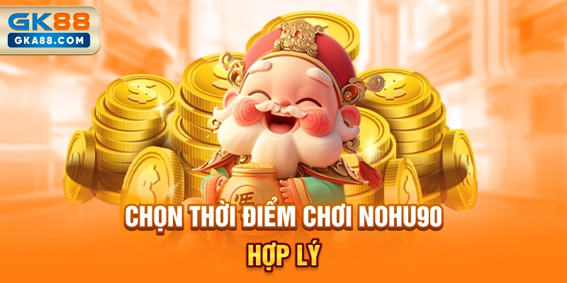 chon-thoi-diem-choi-nohu90-hop-ly
