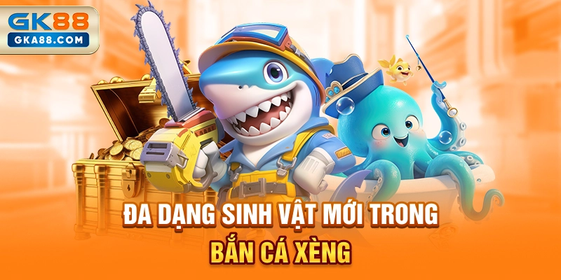 da-dang-sinh-vat-moi-trong-ban-ca-xeng