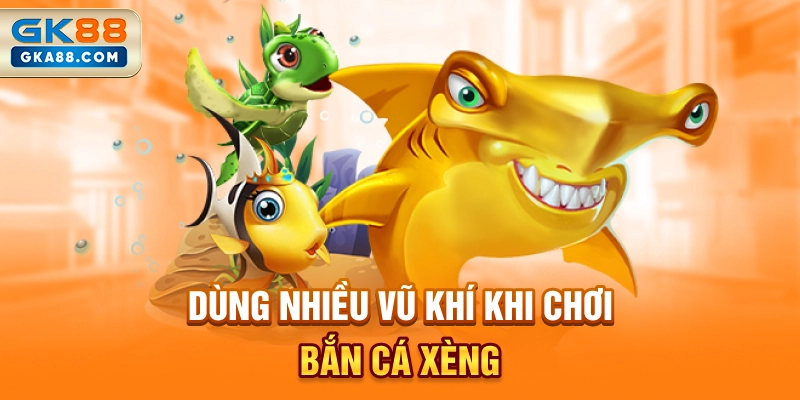 dung-nhieu-vu-khi-khi-choi-ban-ca-xeng