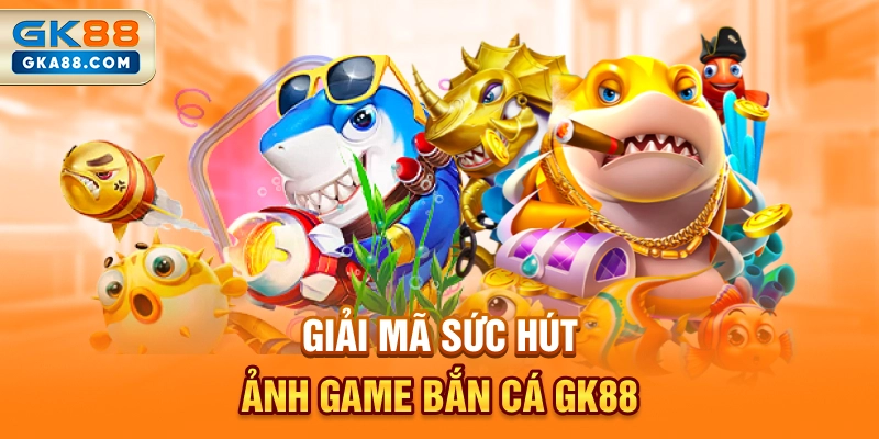 giai-ma-suc-hut-sanh-game-ban-ca-gk88