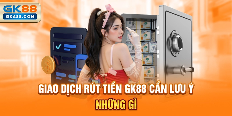 giao-dich-rut-tien-gk88-can-luu-y-nhung-gi