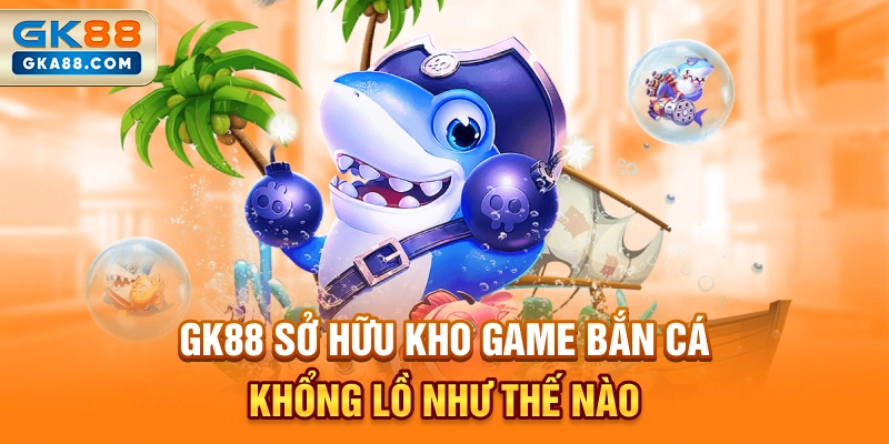 gk88-so-huu-kho-game-ban-ca-khong-lo-nhu-the-nao
