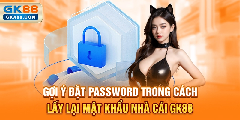 goi-y-dat-password-trong-cach-lay-lai-mat-khau-nha-cai-gk88