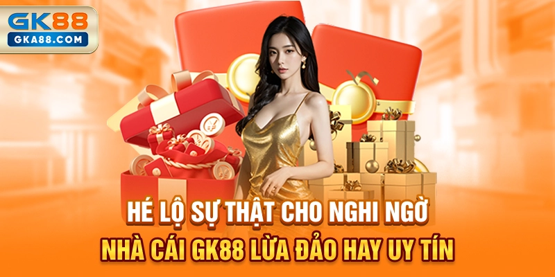 he-lo-su-that-cho-nghi-ngo-nha-cai-gk88-lua-dao-hay-uy-tin