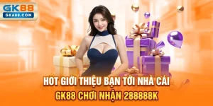 hot-gioi-thieu-ban-toi-nha-cai-gk88-choi-nhan-288888k