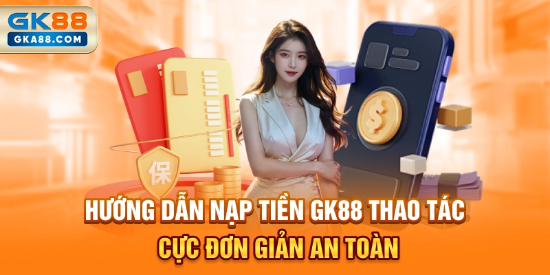 huong-dan-nap-tien-gk88-thao-tac-cuc-don-gian-an-toan