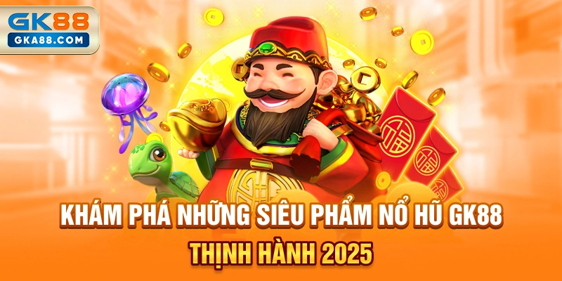 kham-pha-nhung-sieu-pham-no-hu-gk88-thinh-hanh-2025