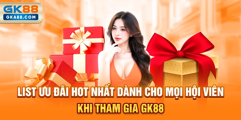 list-uu-dai-hot-nhat-danh-cho-moi-hoi-vien-khi-tham-gia-gk88
