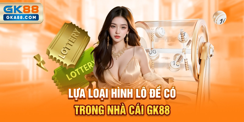 lua-loai-hinh-lo-de-co-trong-nha-cai-gk88