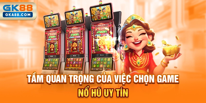 tam-quan-trong-cua-viec-chon-game-no-hu-uy-tin
